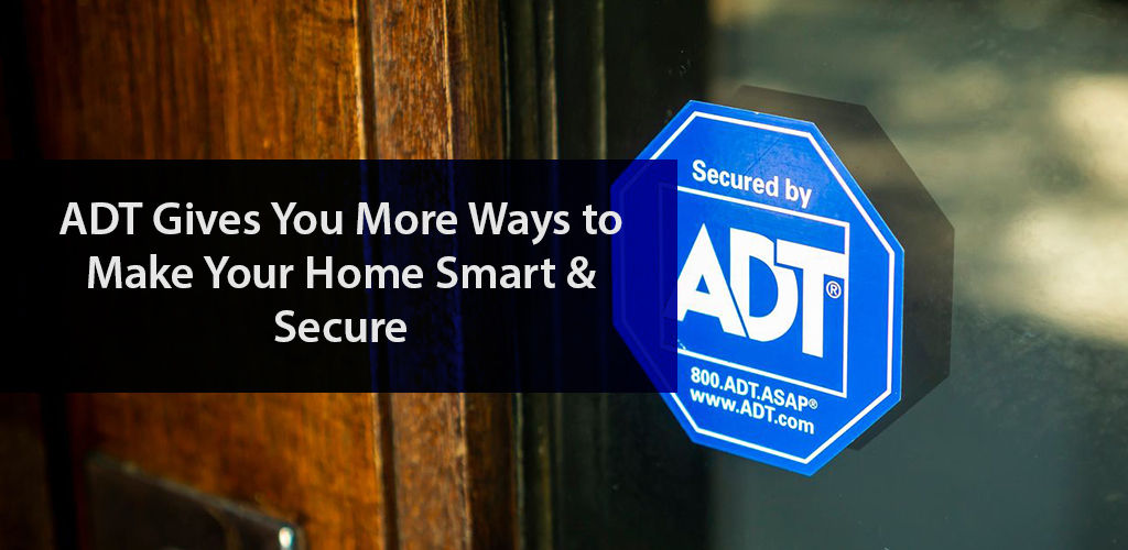 ADT Gives You More Ways to Make Your Home Smart & Secure